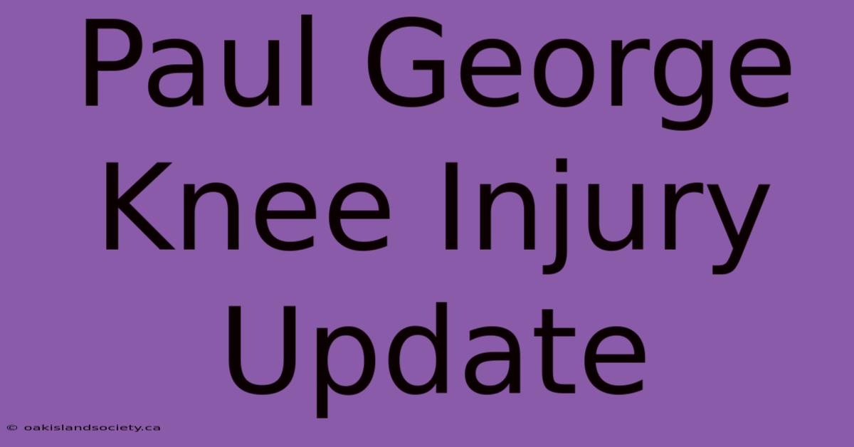 Paul George Knee Injury Update