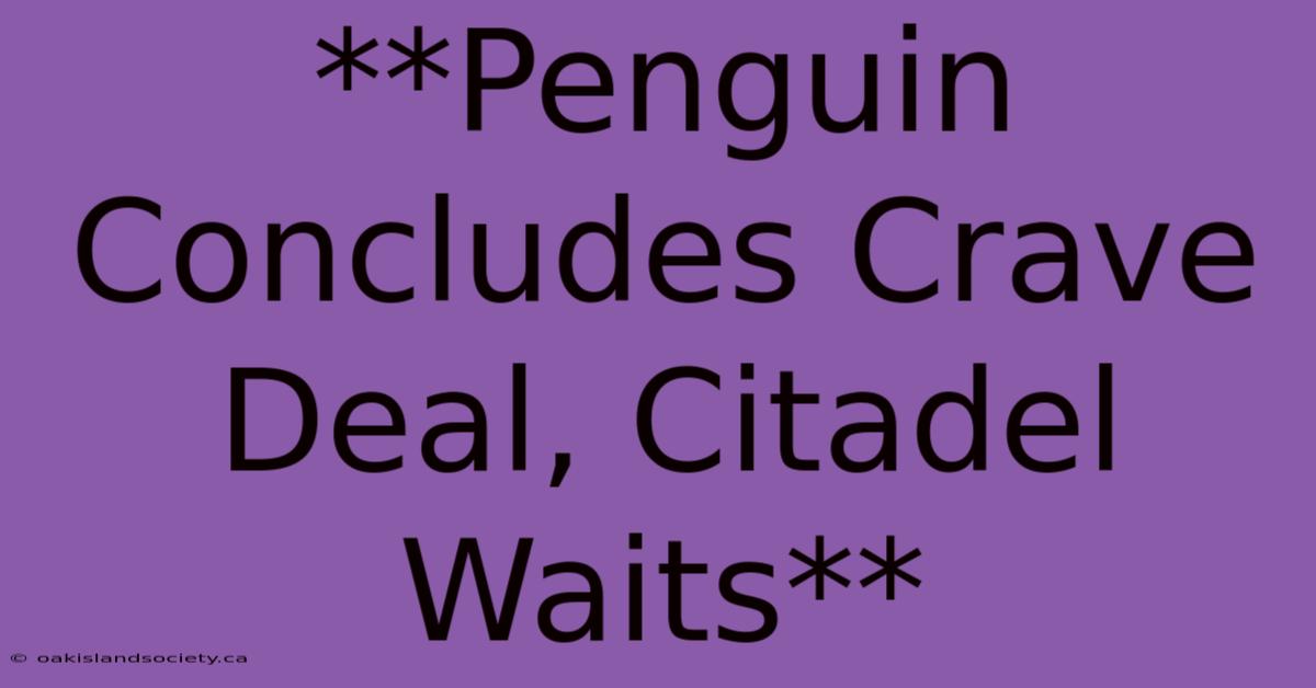 **Penguin Concludes Crave Deal, Citadel Waits**