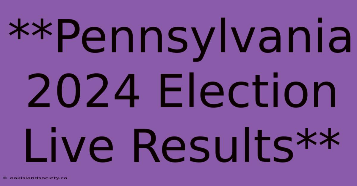 **Pennsylvania 2024 Election Live Results**