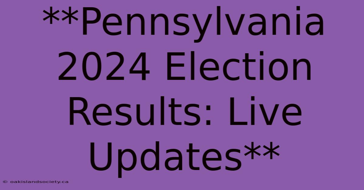 **Pennsylvania 2024 Election Results: Live Updates**