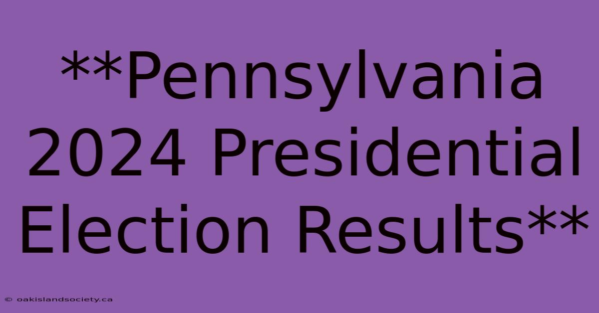 **Pennsylvania 2024 Presidential Election Results**