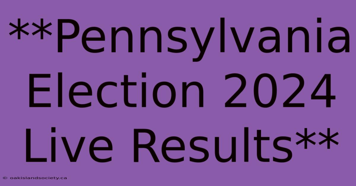 **Pennsylvania Election 2024 Live Results**