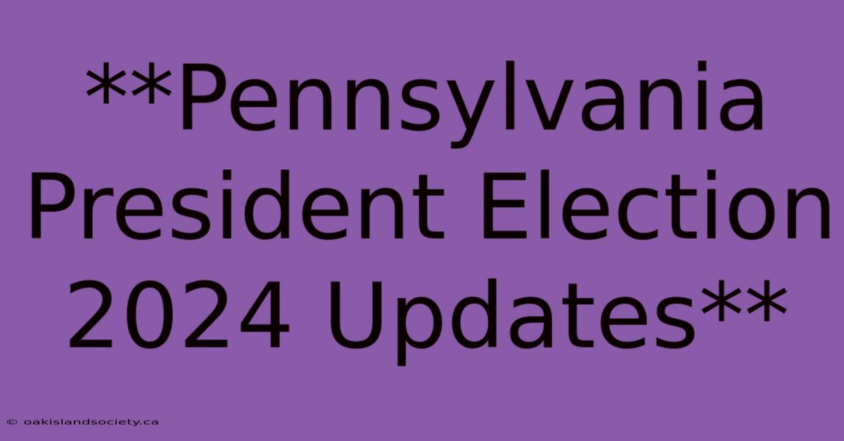 **Pennsylvania President Election 2024 Updates** 