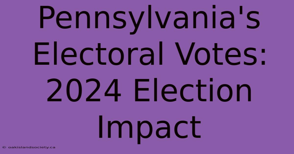 Pennsylvania's Electoral Votes: 2024 Election Impact