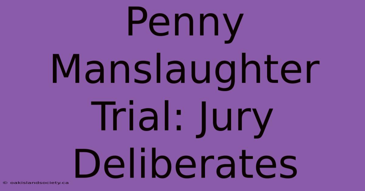 Penny Manslaughter Trial: Jury Deliberates