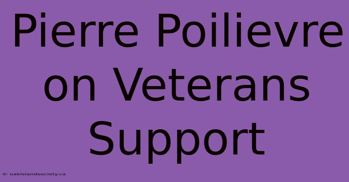 Pierre Poilievre On Veterans Support