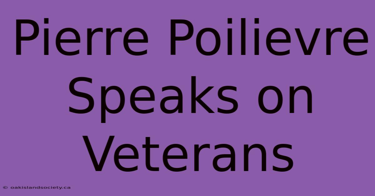 Pierre Poilievre Speaks On Veterans