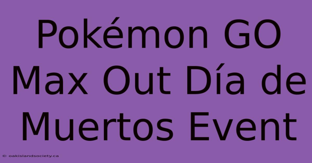 Pokémon GO Max Out Día De Muertos Event 