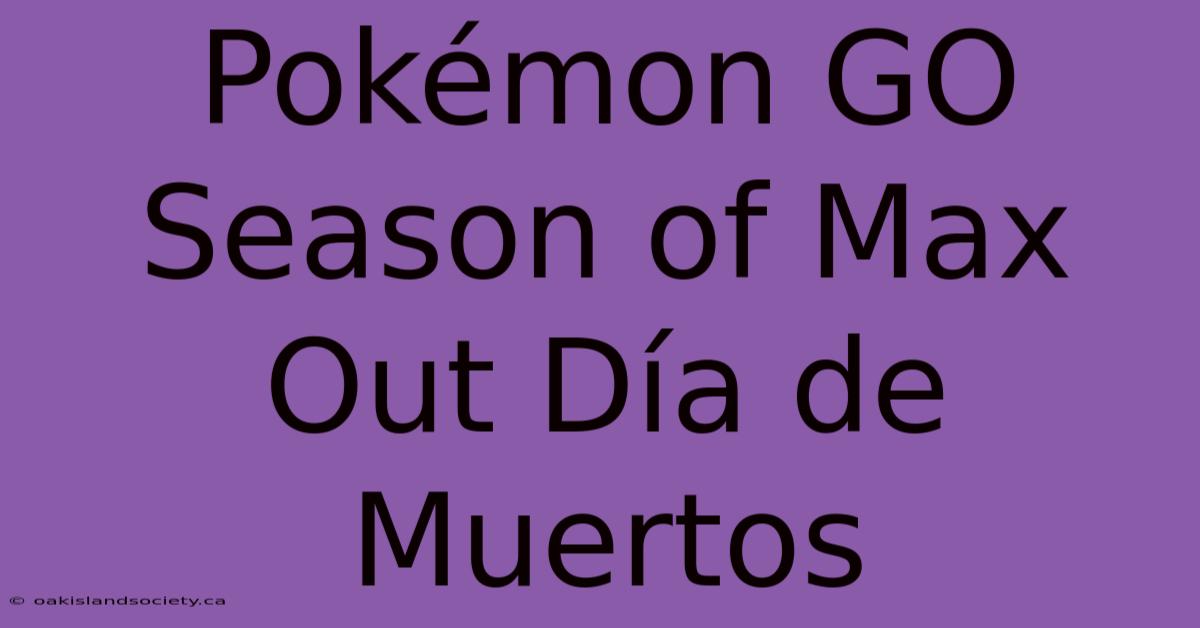 Pokémon GO Season Of Max Out Día De Muertos