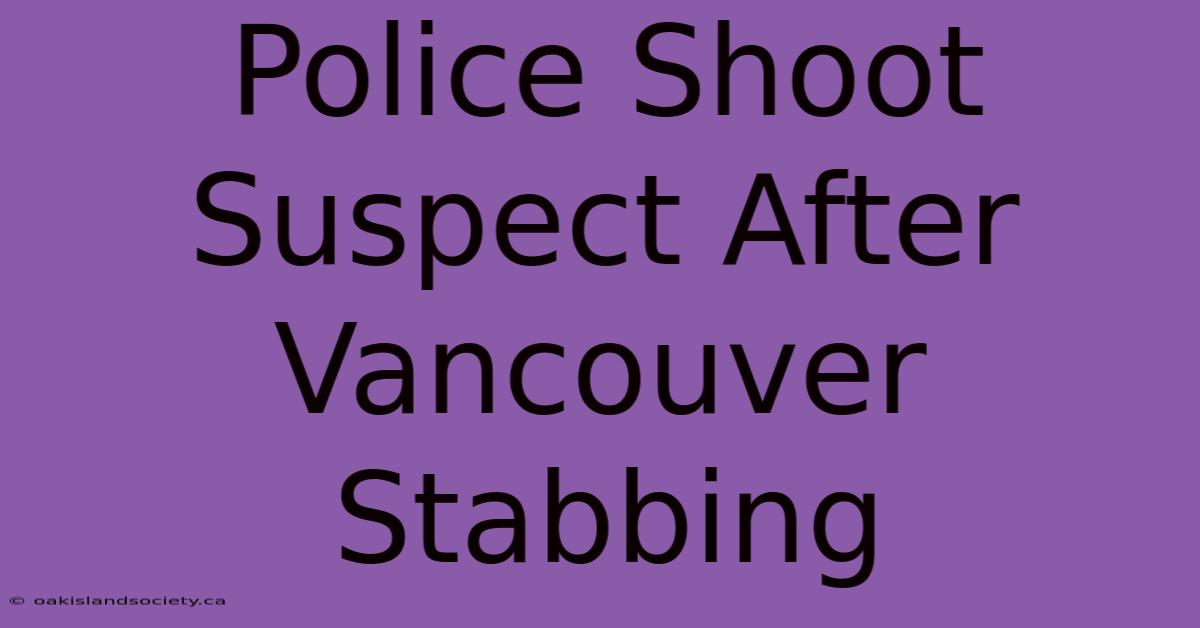 Police Shoot Suspect After Vancouver Stabbing