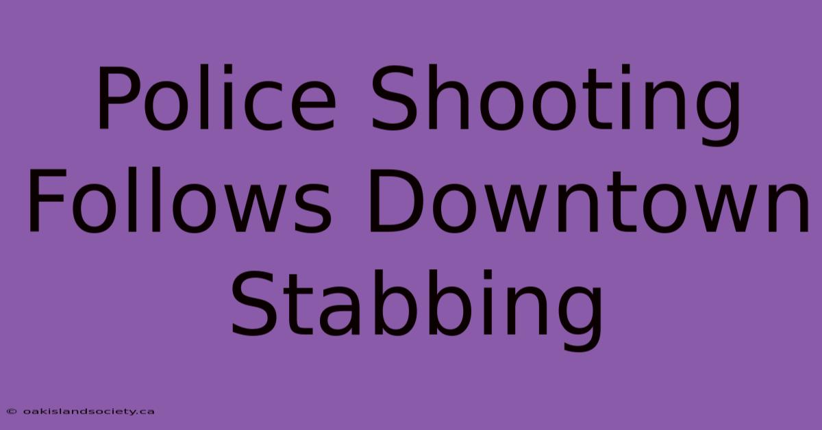 Police Shooting Follows Downtown Stabbing