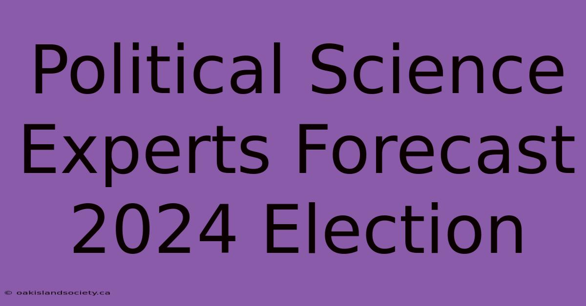 Political Science Experts Forecast 2024 Election