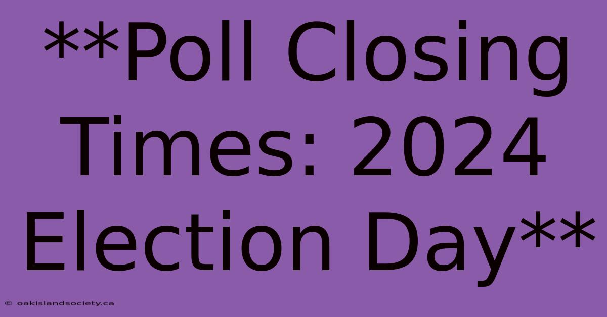 **Poll Closing Times: 2024 Election Day** 