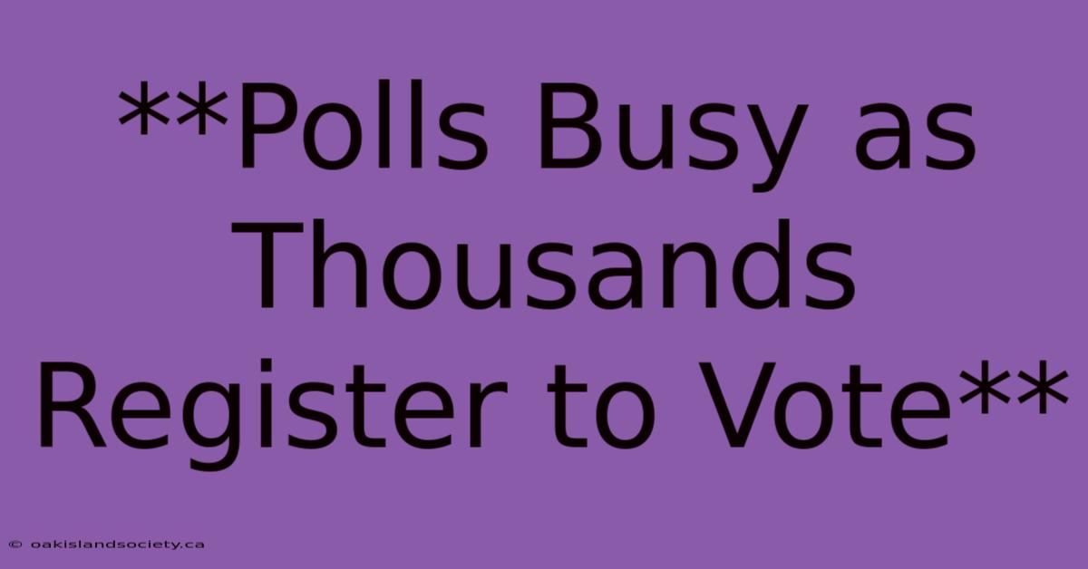 **Polls Busy As Thousands Register To Vote** 