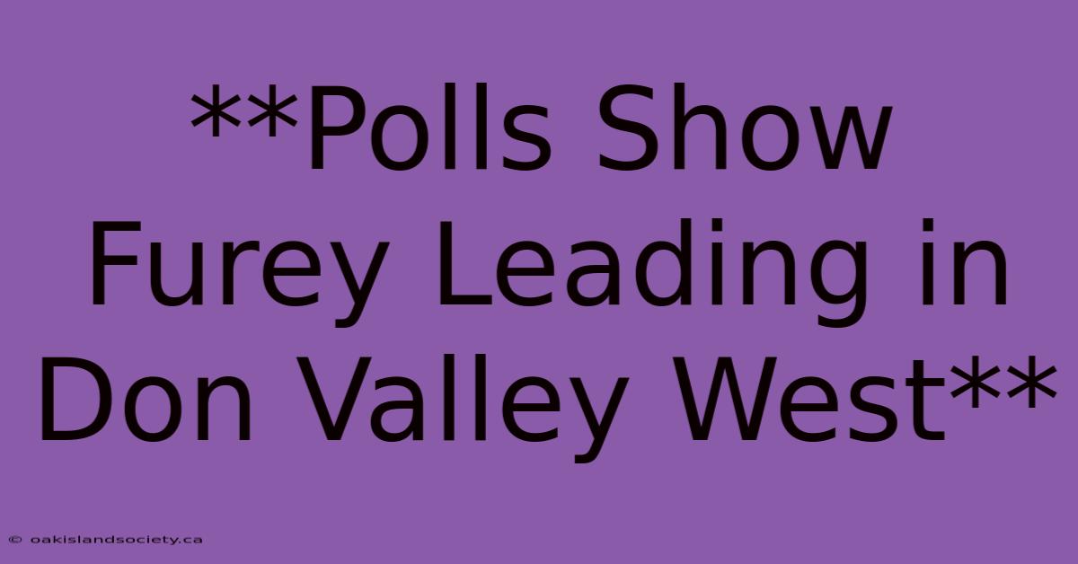 **Polls Show Furey Leading In Don Valley West** 