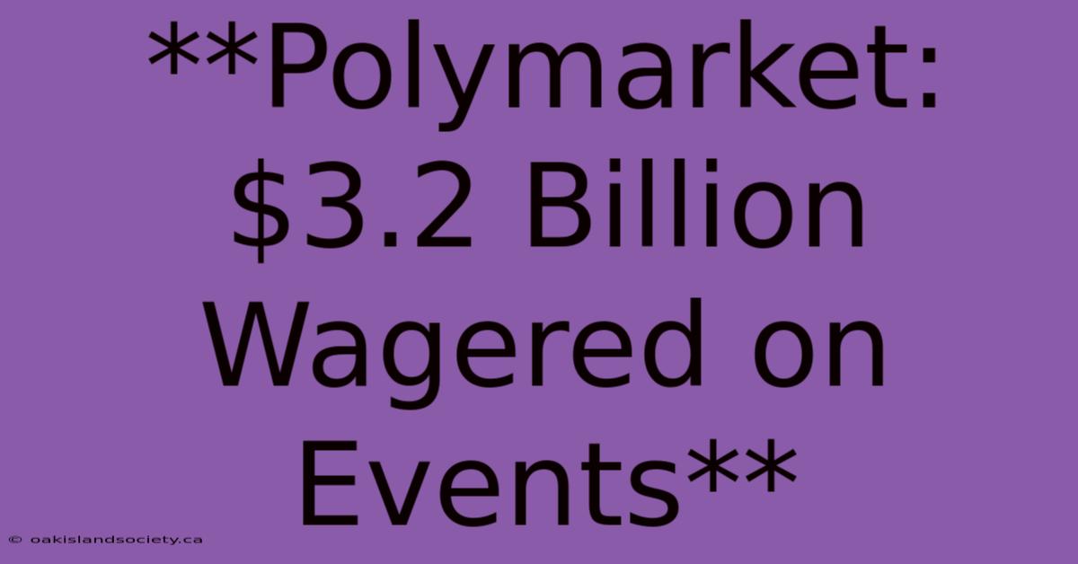 **Polymarket: $3.2 Billion Wagered On Events**