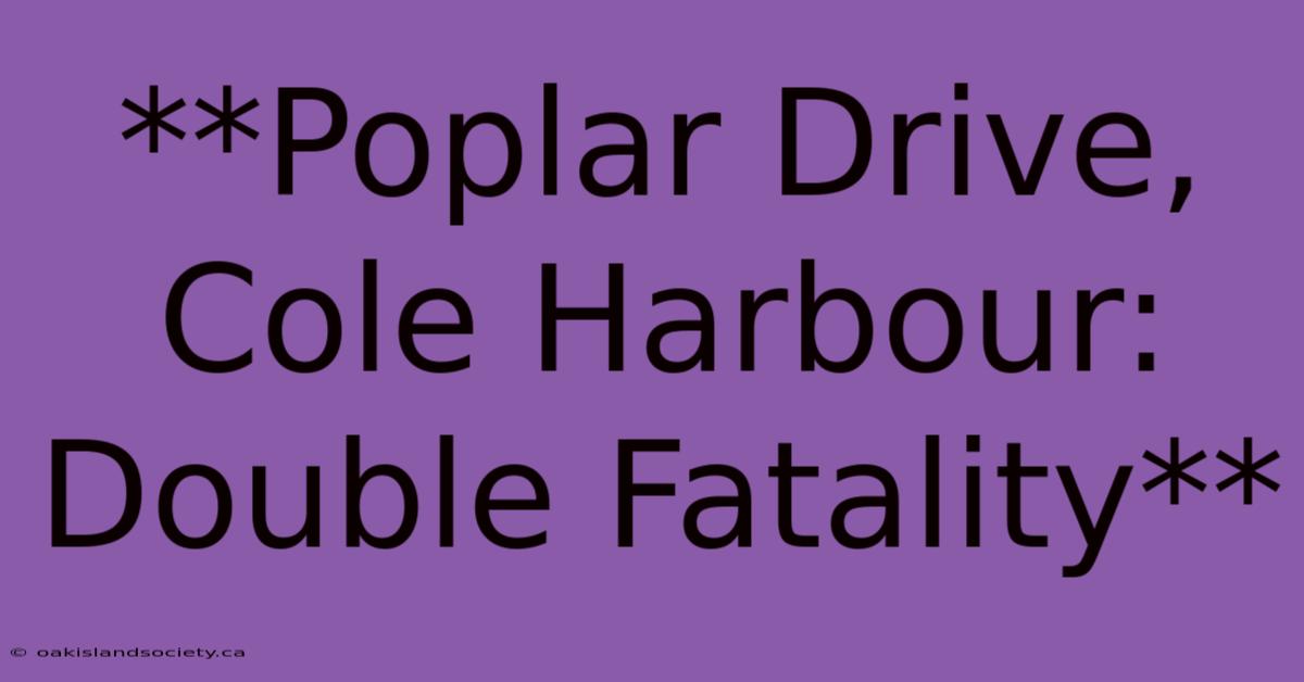 **Poplar Drive, Cole Harbour: Double Fatality**