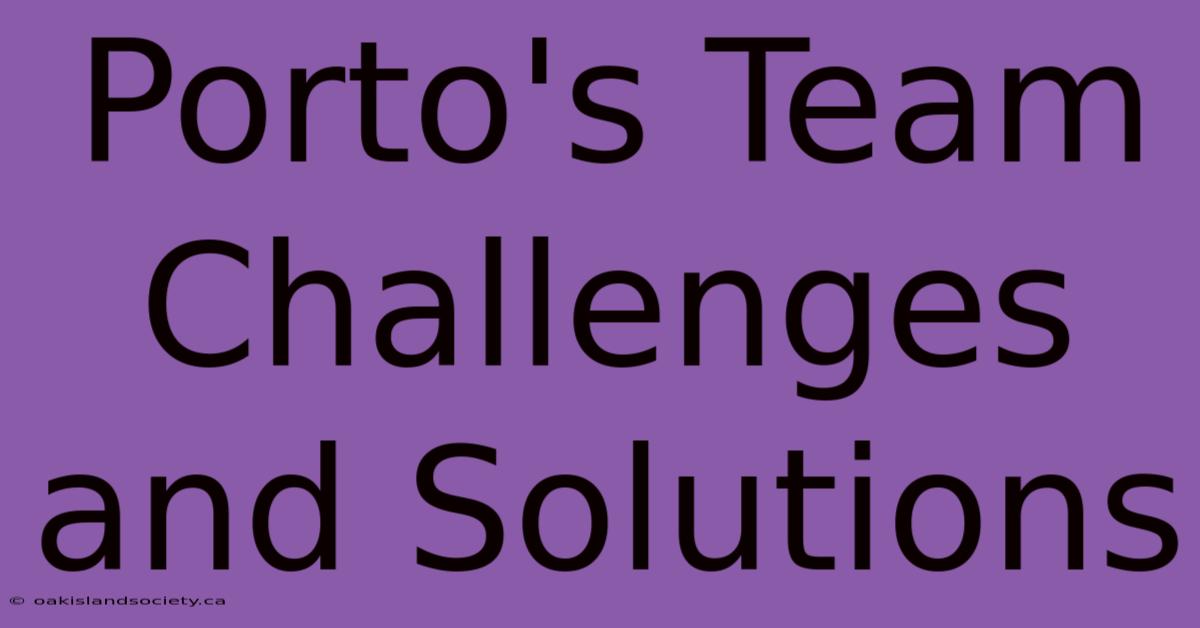 Porto's Team Challenges And Solutions