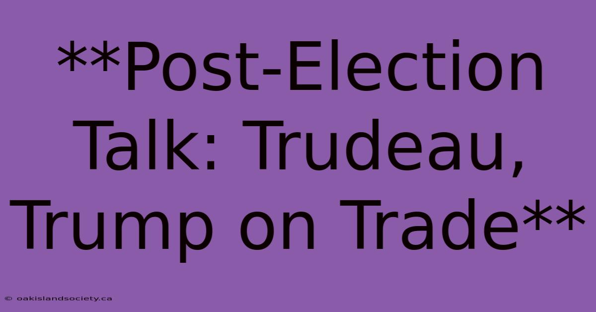 **Post-Election Talk: Trudeau, Trump On Trade**