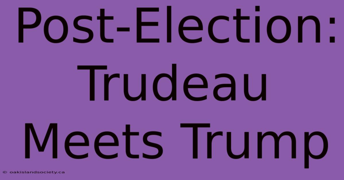 Post-Election: Trudeau Meets Trump