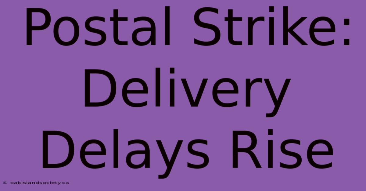 Postal Strike: Delivery Delays Rise