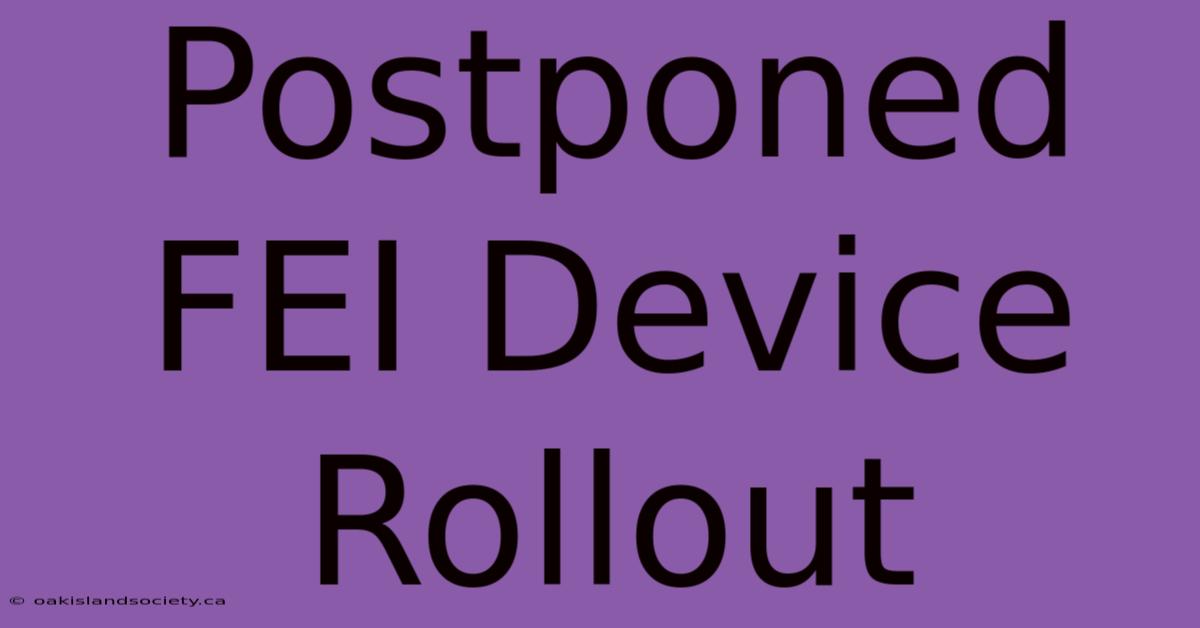 Postponed FEI Device Rollout