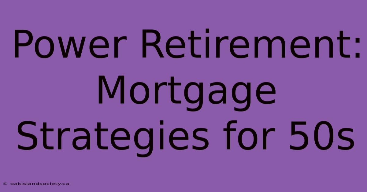 Power Retirement: Mortgage Strategies For 50s