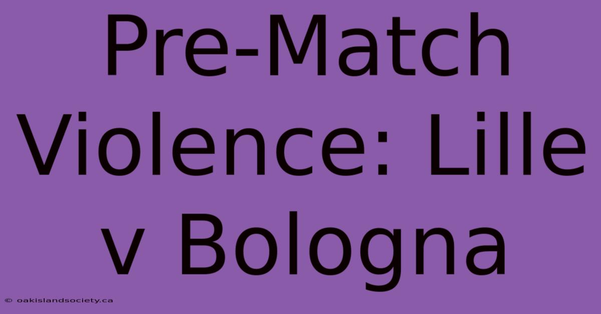 Pre-Match Violence: Lille V Bologna