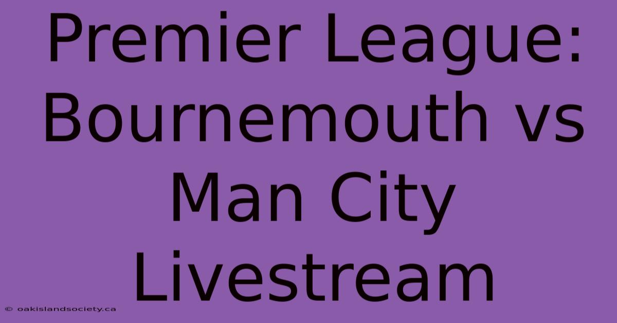 Premier League: Bournemouth Vs Man City Livestream 