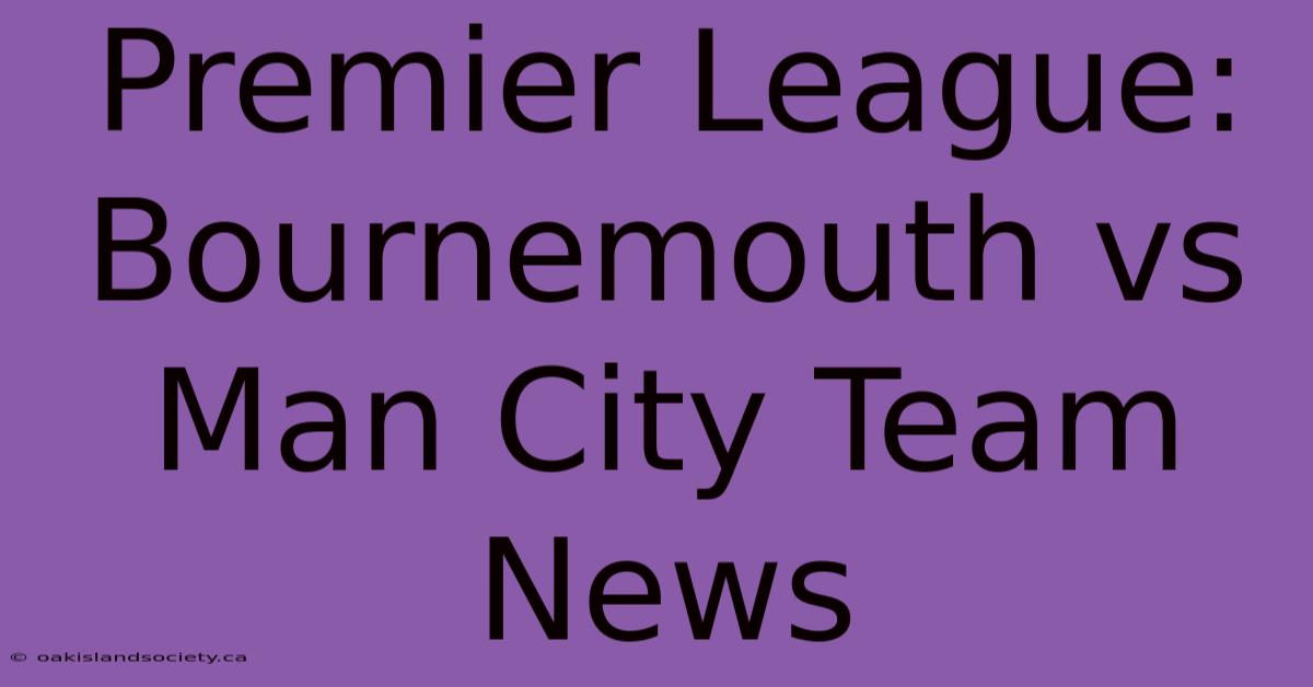 Premier League: Bournemouth Vs Man City Team News