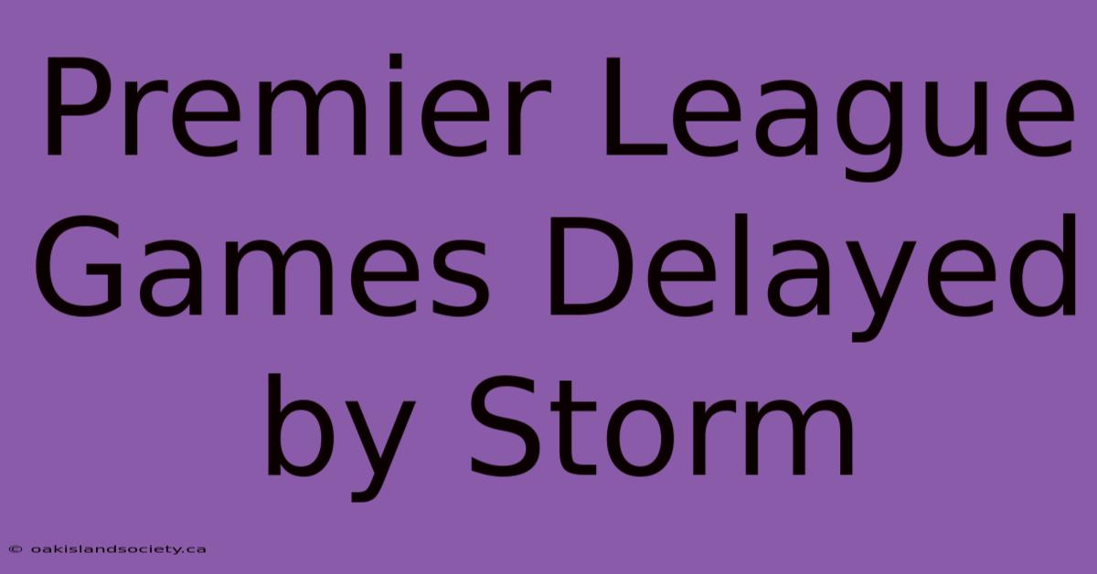 Premier League Games Delayed By Storm