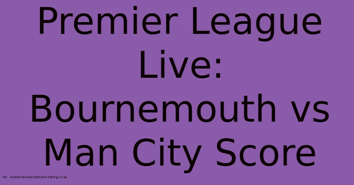 Premier League Live: Bournemouth Vs Man City Score 