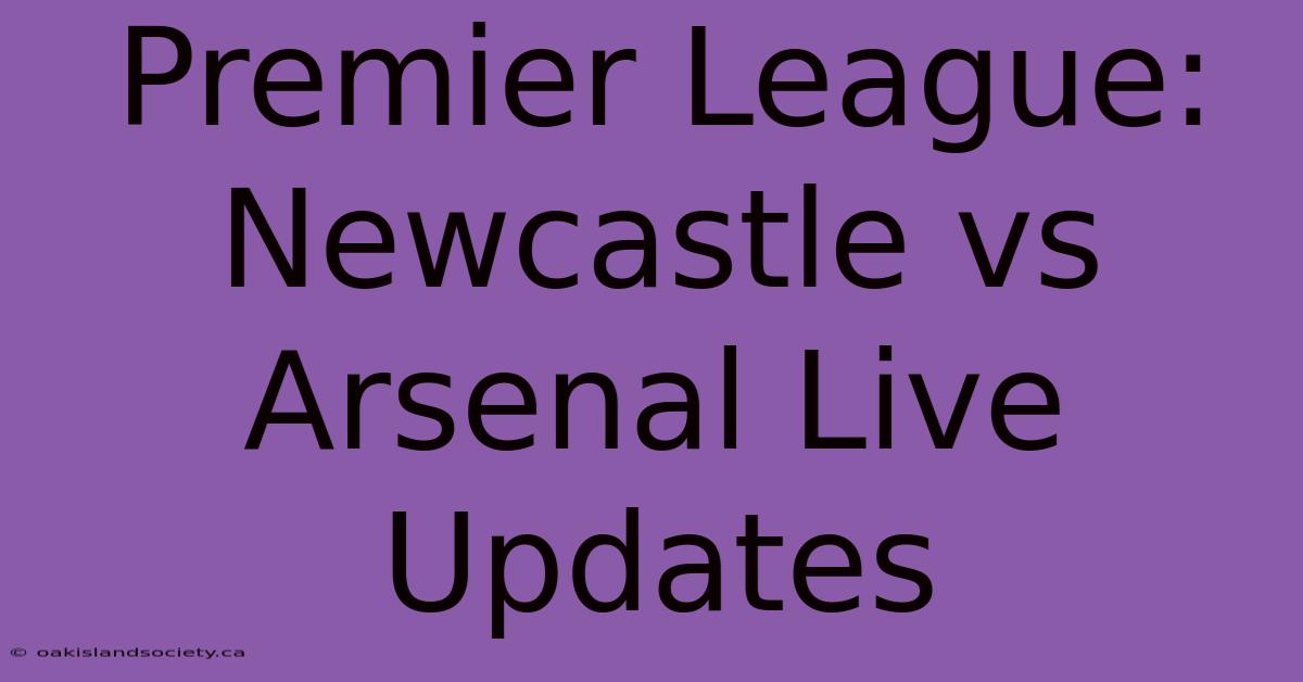 Premier League: Newcastle Vs Arsenal Live Updates