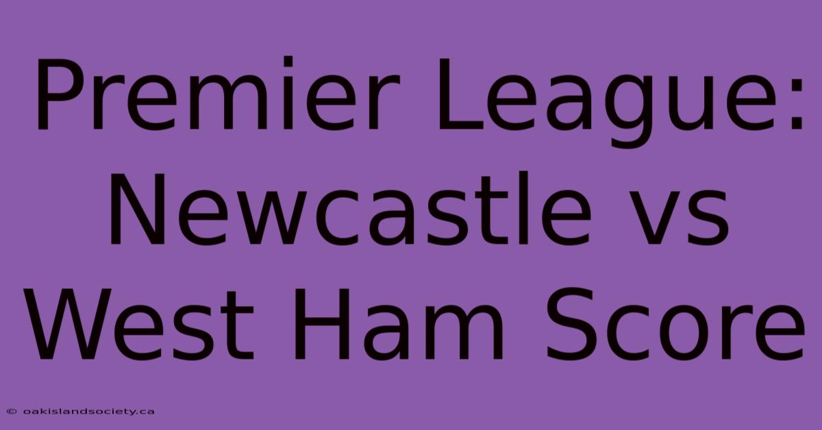 Premier League: Newcastle Vs West Ham Score