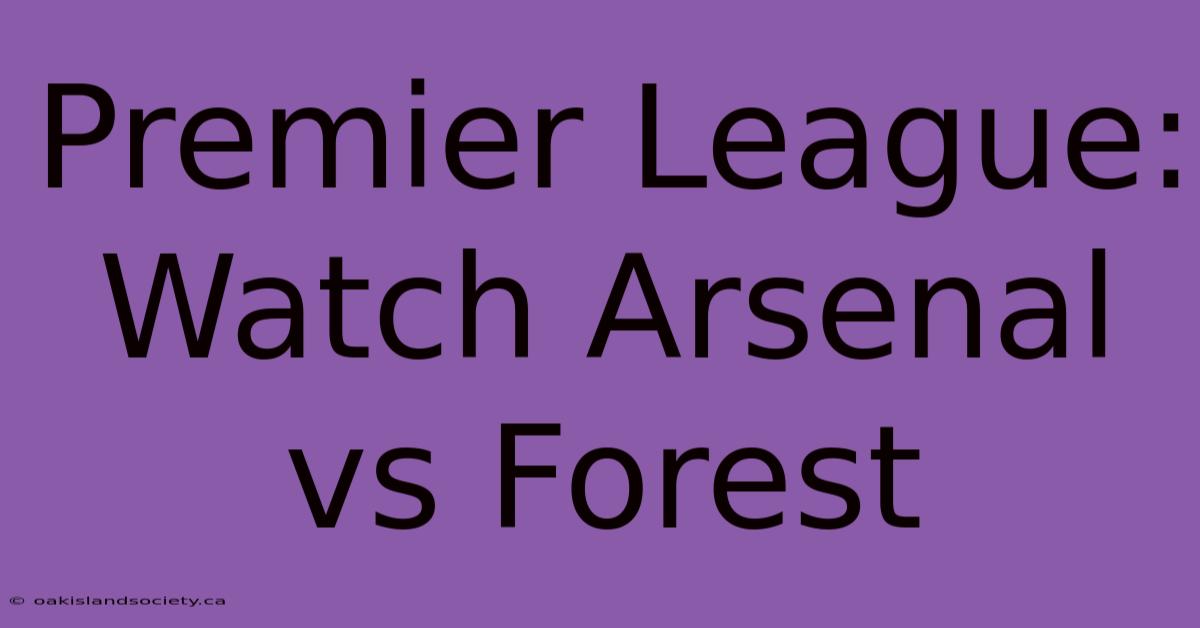 Premier League: Watch Arsenal Vs Forest