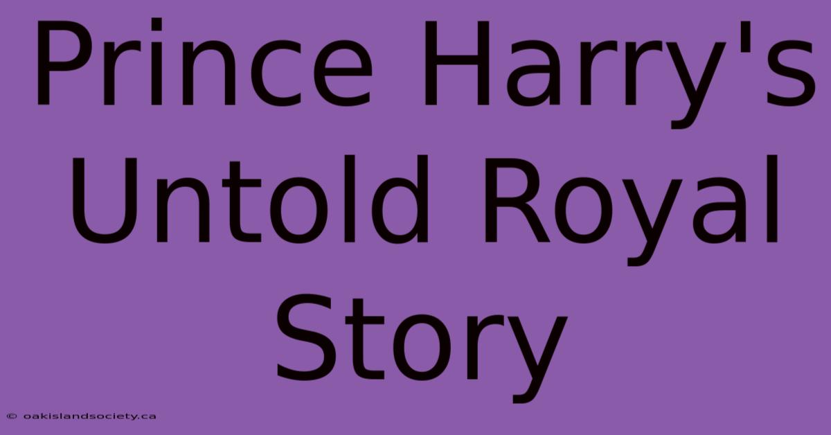 Prince Harry's Untold Royal Story