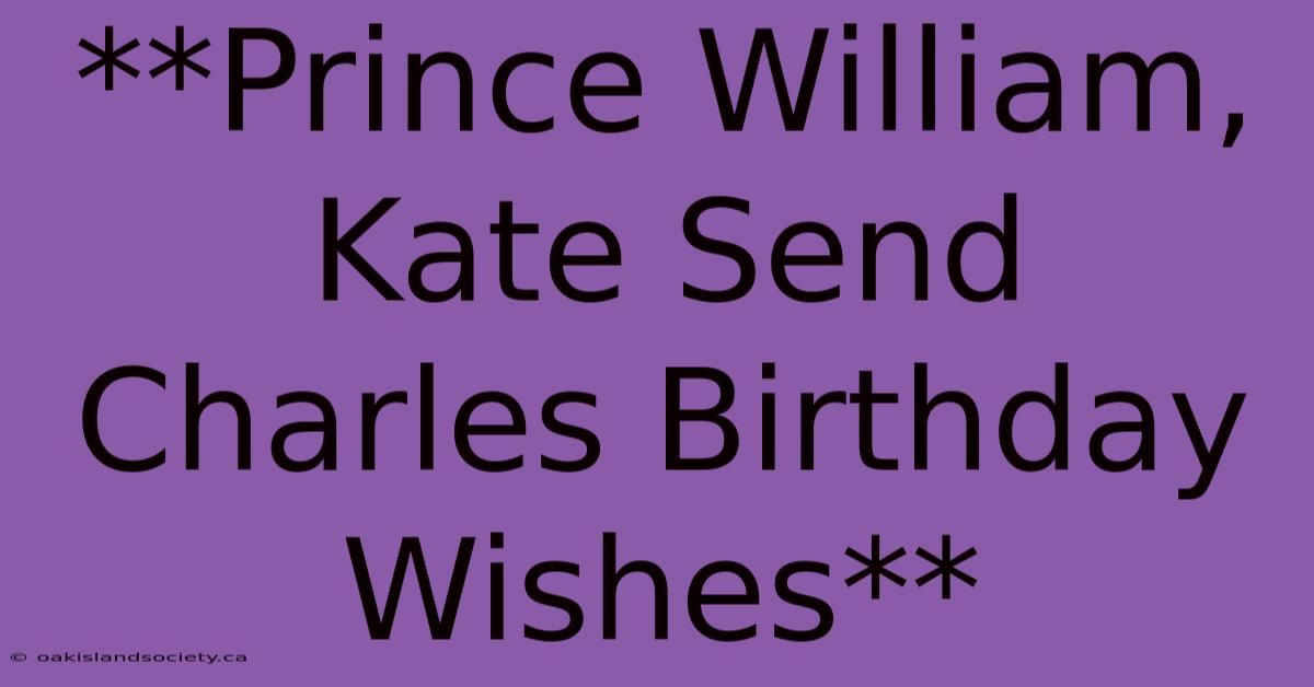 **Prince William, Kate Send Charles Birthday Wishes** 