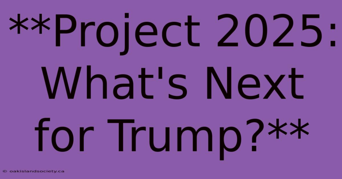 **Project 2025: What's Next For Trump?** 