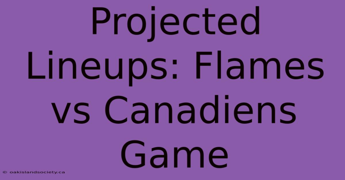 Projected Lineups: Flames Vs Canadiens Game 