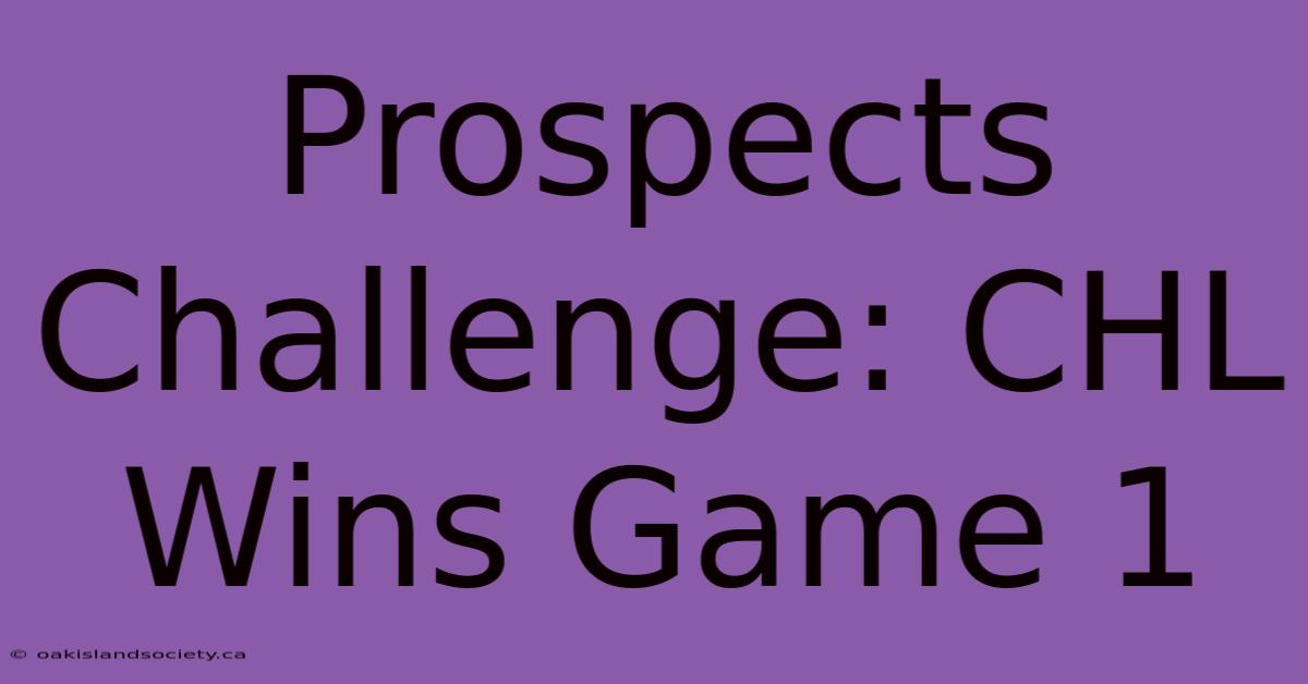 Prospects Challenge: CHL Wins Game 1