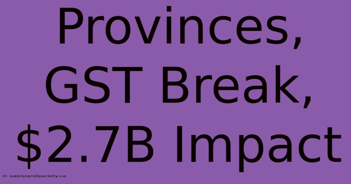 Provinces, GST Break, $2.7B Impact