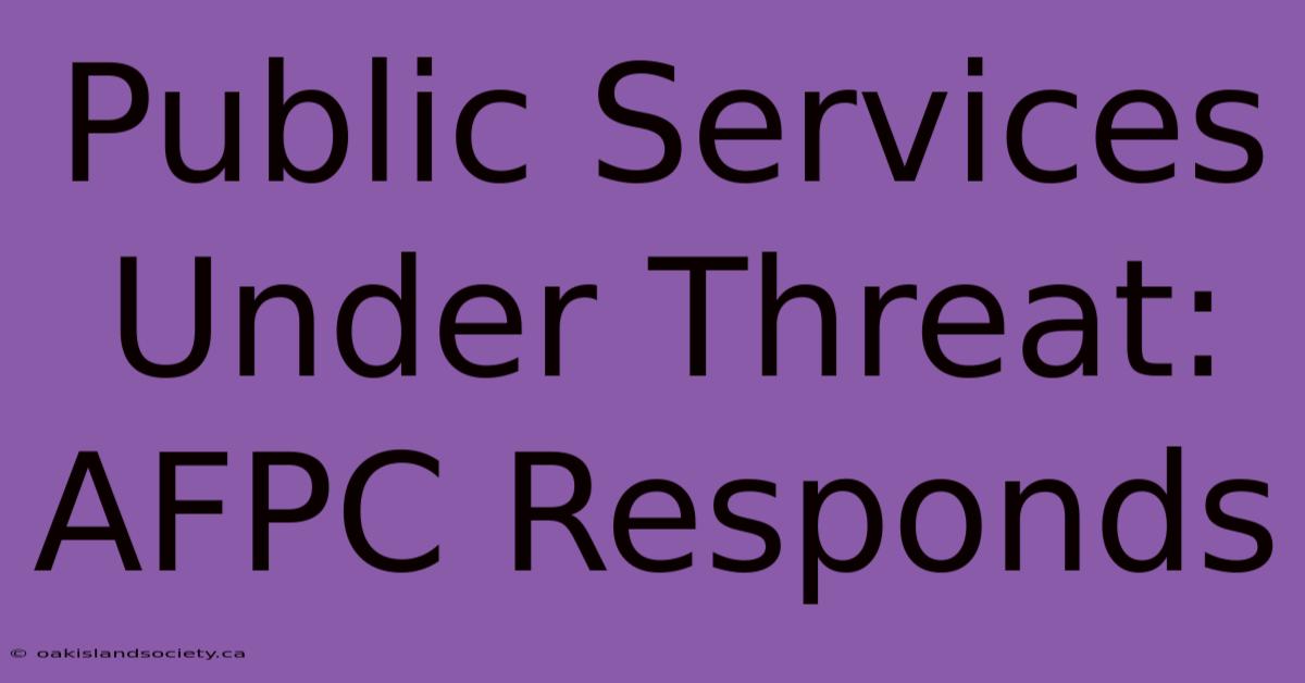 Public Services Under Threat: AFPC Responds 