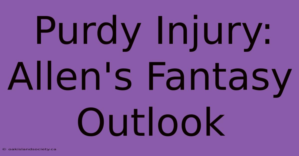 Purdy Injury: Allen's Fantasy Outlook