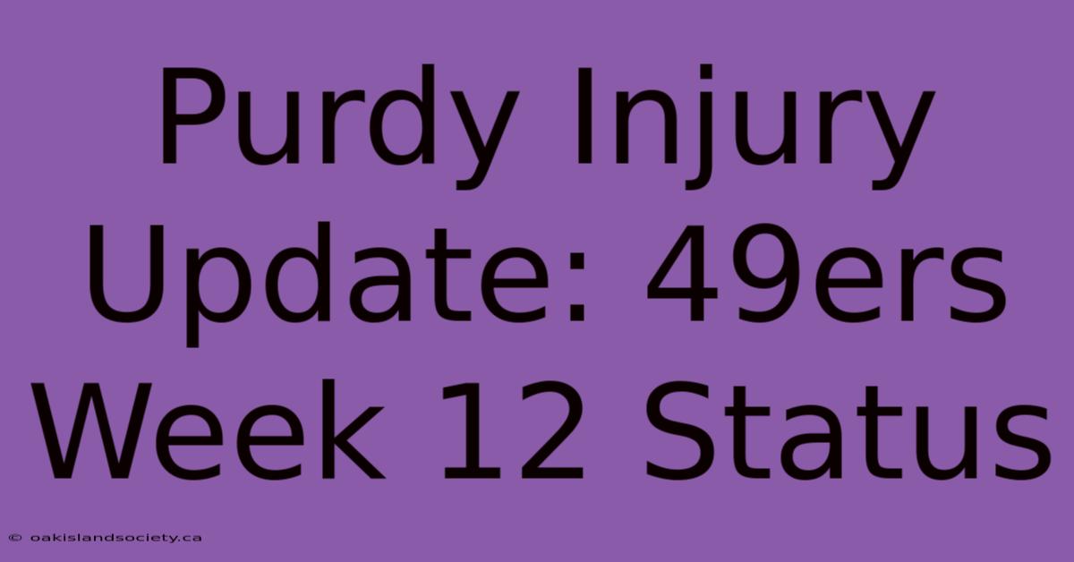 Purdy Injury Update: 49ers Week 12 Status