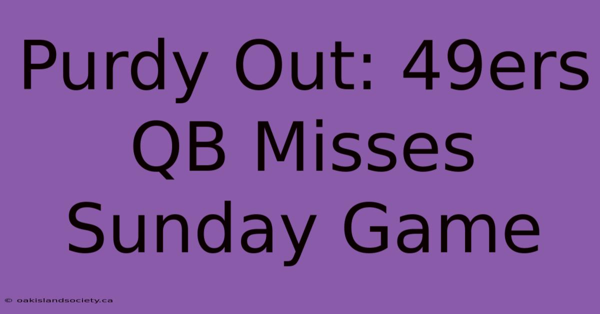 Purdy Out: 49ers QB Misses Sunday Game