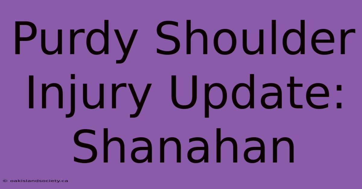 Purdy Shoulder Injury Update: Shanahan