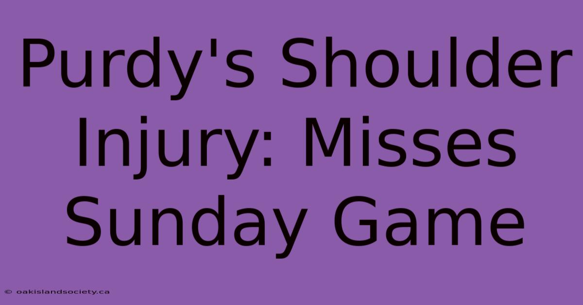 Purdy's Shoulder Injury: Misses Sunday Game