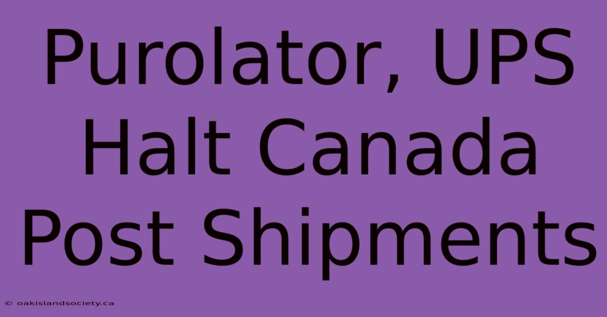 Purolator, UPS Halt Canada Post Shipments