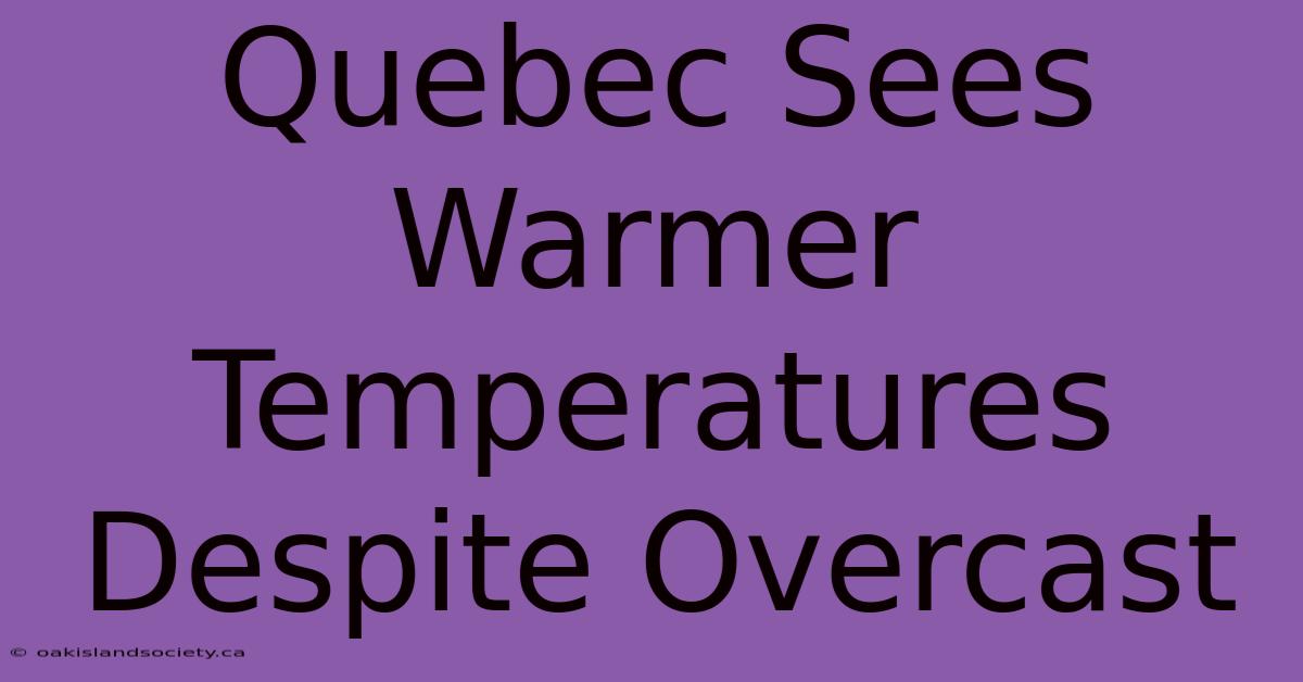 Quebec Sees Warmer Temperatures Despite Overcast