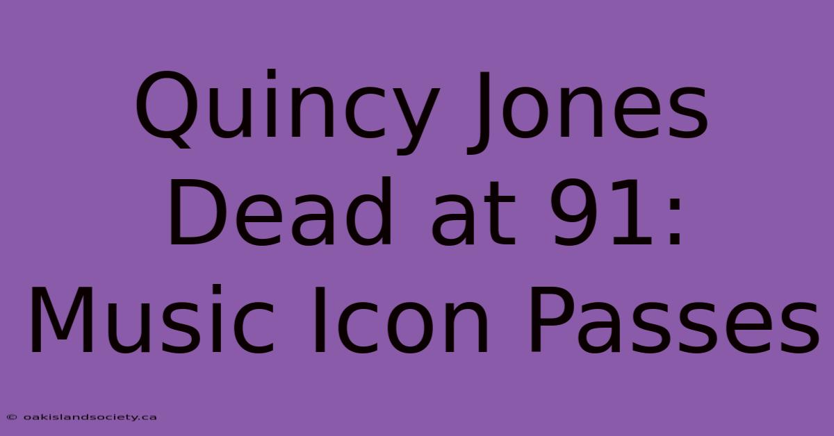 Quincy Jones Dead At 91: Music Icon Passes 